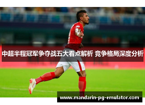 中超半程冠军争夺战五大看点解析 竞争格局深度分析