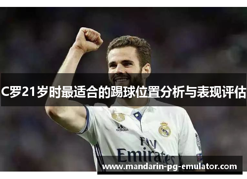 C罗21岁时最适合的踢球位置分析与表现评估 C罗21岁时最适合的踢球位置分析与表现评估