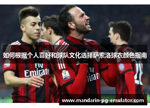 如何根据个人喜好和球队文化选择萨索洛球衣颜色指南 如何根据个人喜好和球队文化选择萨索洛球衣颜色指南