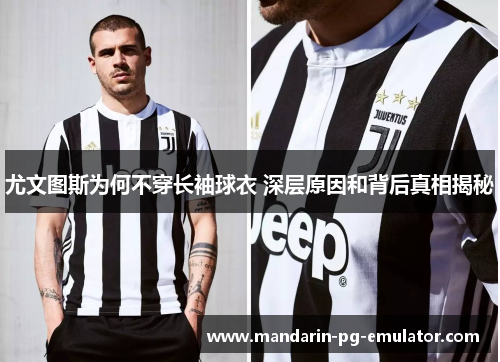 尤文图斯为何不穿长袖球衣 深层原因和背后真相揭秘 尤文图斯为何不穿长袖球衣 深层原因和背后真相揭秘