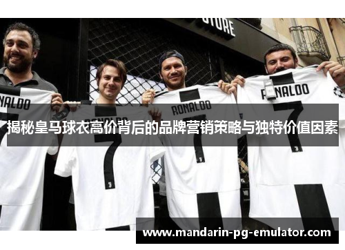 揭秘皇马球衣高价背后的品牌营销策略与独特价值因素