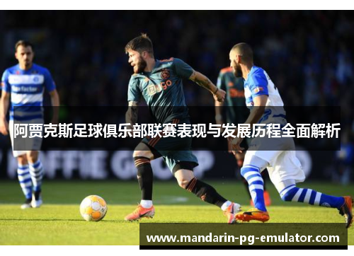 阿贾克斯足球俱乐部联赛表现与发展历程全面解析
