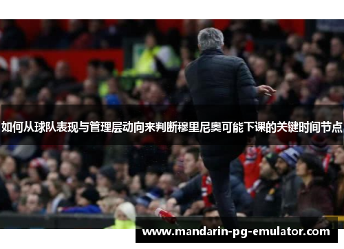 如何从球队表现与管理层动向来判断穆里尼奥可能下课的关键时间节点 如何从球队表现与管理层动向来判断穆里尼奥可能下课的关键时间节点