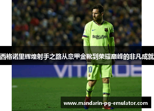 西格诺里辉煌射手之路从意甲金靴到荣耀巅峰的非凡成就