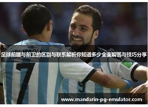 足球前腰与前卫的区别与联系解析你知道多少全面解答与技巧分享