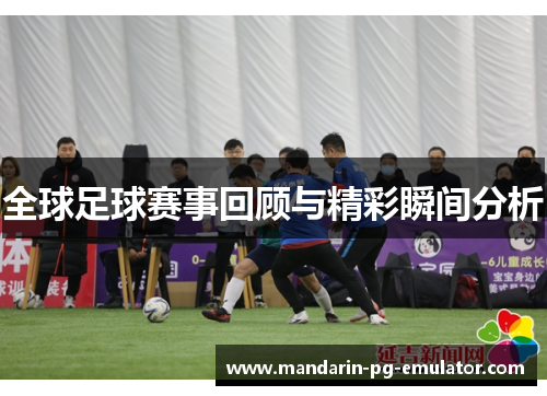 全球足球赛事回顾与精彩瞬间分析