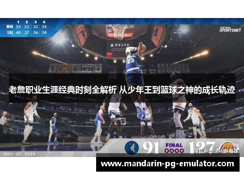 老詹职业生涯经典时刻全解析 从少年王到篮球之神的成长轨迹