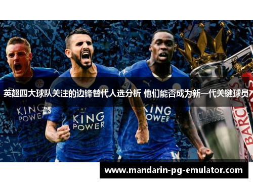 英超四大球队关注的边锋替代人选分析 他们能否成为新一代关键球员