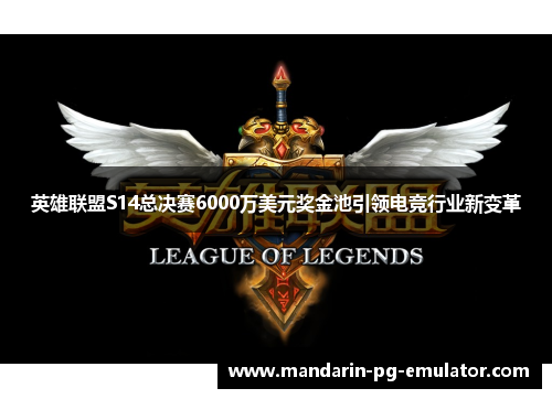 英雄联盟S14总决赛6000万美元奖金池引领电竞行业新变革 英雄联盟S14总决赛6000万美元奖金池引领电竞行业新变革