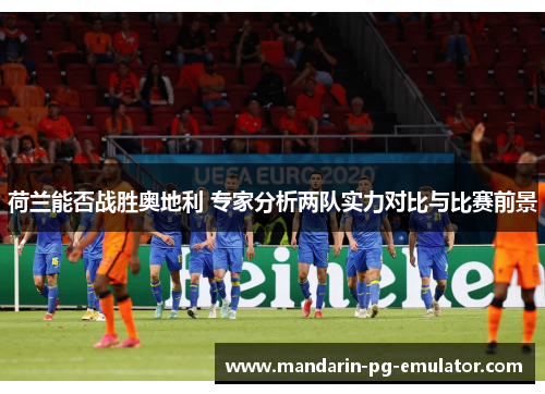 荷兰能否战胜奥地利 专家分析两队实力对比与比赛前景