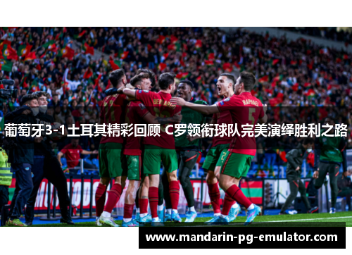 葡萄牙3-1土耳其精彩回顾 C罗领衔球队完美演绎胜利之路 葡萄牙3-1土耳其精彩回顾 C罗领衔球队完美演绎胜利之路