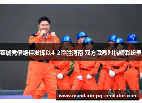 蓉城凭借绝佳发挥以4-2险胜河南 双方激烈对抗精彩纷呈