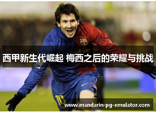 西甲新生代崛起 梅西之后的荣耀与挑战