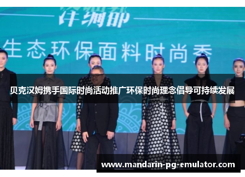 贝克汉姆携手国际时尚活动推广环保时尚理念倡导可持续发展