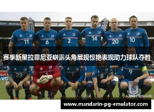 赛季新星拉菲尼亚崭露头角展现惊艳表现助力球队夺胜