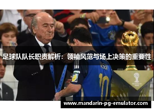 足球队队长职责解析:领袖风范与场上决策的重要性 足球队队长职责解析:领袖风范与场上决策的重要性