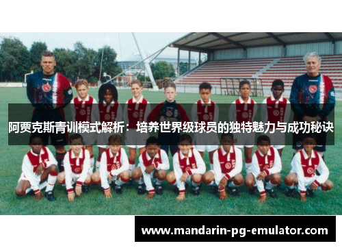 阿贾克斯青训模式解析：培养世界级球员的独特魅力与成功秘诀