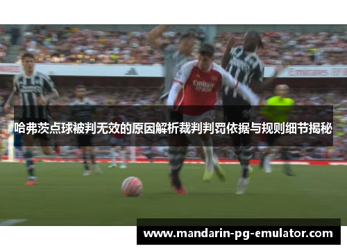 哈弗茨点球被判无效的原因解析裁判判罚依据与规则细节揭秘 哈弗茨点球被判无效的原因解析裁判判罚依据与规则细节揭秘