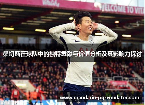 桑切斯在球队中的独特贡献与价值分析及其影响力探讨