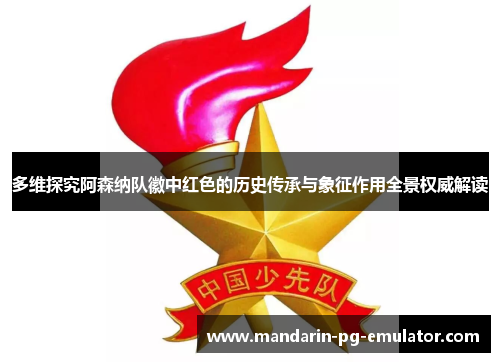 多维探究阿森纳队徽中红色的历史传承与象征作用全景权威解读 多维探究阿森纳队徽中红色的历史传承与象征作用全景权威解读