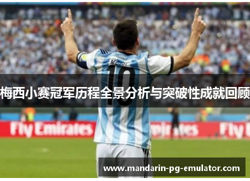 梅西小赛冠军历程全景分析与突破性成就回顾