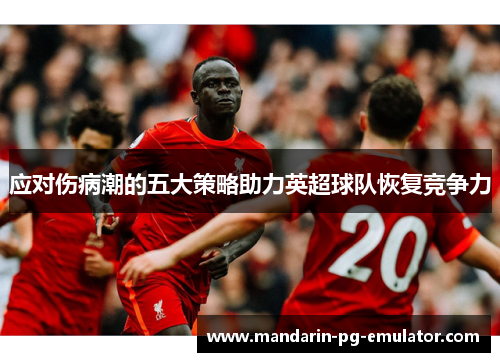 应对伤病潮的五大策略助力英超球队恢复竞争力 应对伤病潮的五大策略助力英超球队恢复竞争力