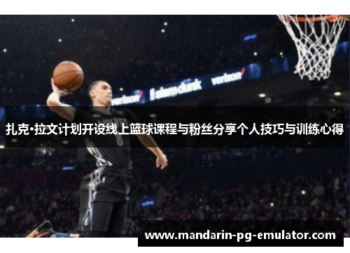扎克·拉文计划开设线上篮球课程与粉丝分享个人技巧与训练心得