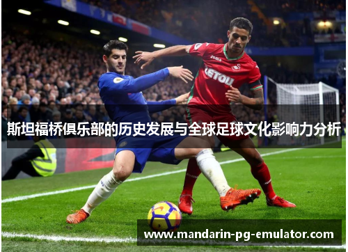 斯坦福桥俱乐部的历史发展与全球足球文化影响力分析