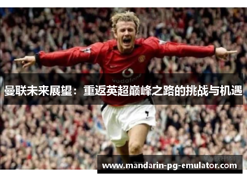 曼联未来展望：重返英超巅峰之路的挑战与机遇