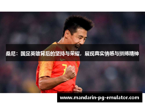 桑尼：国足英雄背后的坚持与荣耀，展现真实情感与拼搏精神
