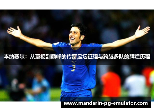 本纳赛尔：从草根到巅峰的传奇足坛征程与跨越多队的辉煌历程