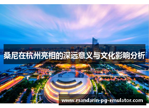 桑尼在杭州亮相的深远意义与文化影响分析