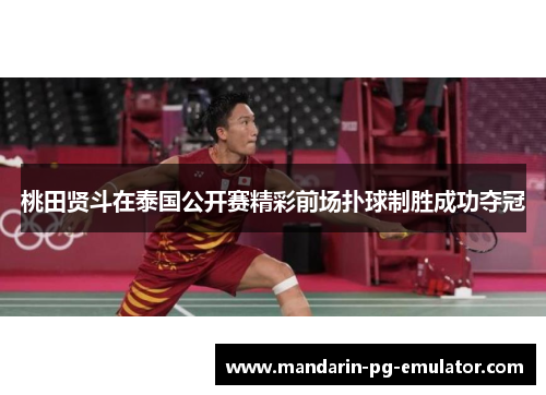 桃田贤斗在泰国公开赛精彩前场扑球制胜成功夺冠