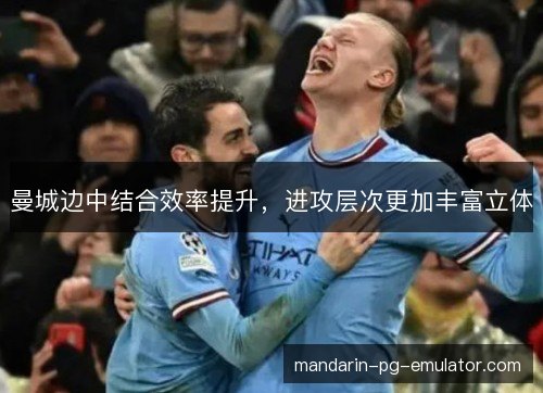 曼城边中结合效率提升，进攻层次更加丰富立体